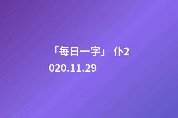 「每日一字」 仆(2287)2020.11.29-第1張-觀點-玄機派